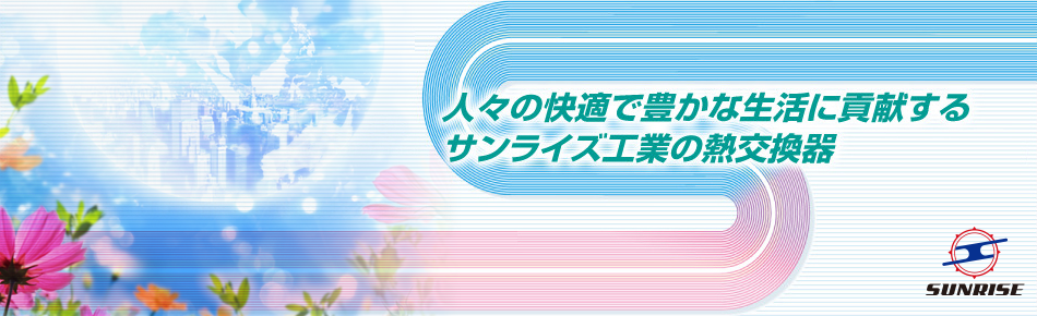 人々の快適で豊かな生活に貢献するサンライズ工業の熱交換器